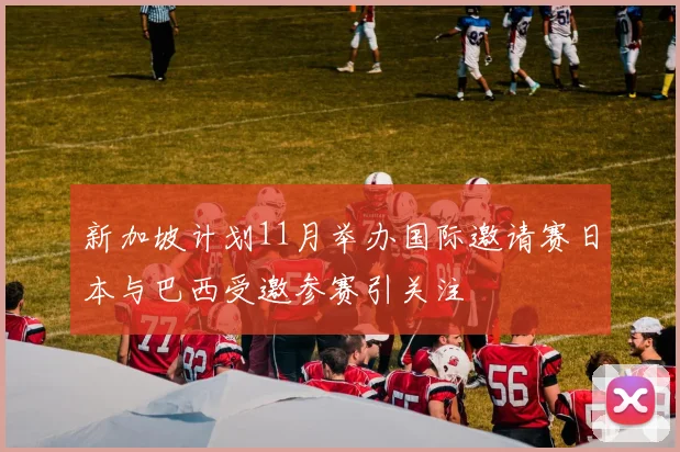新加坡计划11月举办国际邀请赛日本与巴西受邀参赛引关注