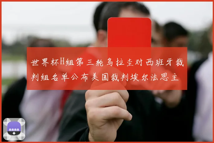 世界杯H组第三轮乌拉圭对西班牙裁判组名单公布美国裁判埃尔法思主裁判
