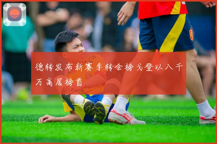 德转发布新赛季转会榜戈登以八千万高居榜首
