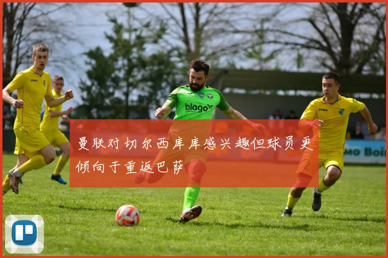 曼联对切尔西库库感兴趣但球员更倾向于重返巴萨