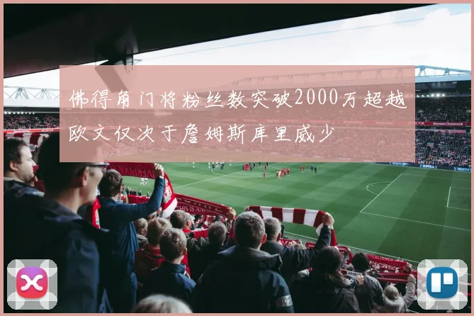 佛得角门将粉丝数突破2000万超越欧文仅次于詹姆斯库里威少