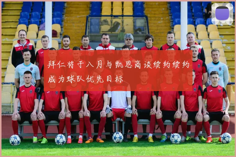 拜仁将于八月与凯恩商谈续约续约成为球队优先目标
