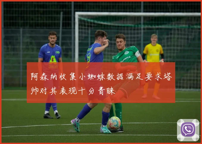 阿森纳收集小蜘蛛数据满足要求塔帅对其表现十分青睐