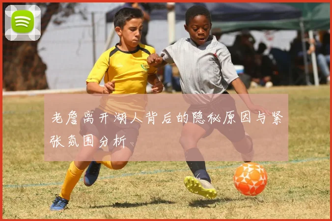 老詹离开湖人背后的隐秘原因与紧张氛围分析