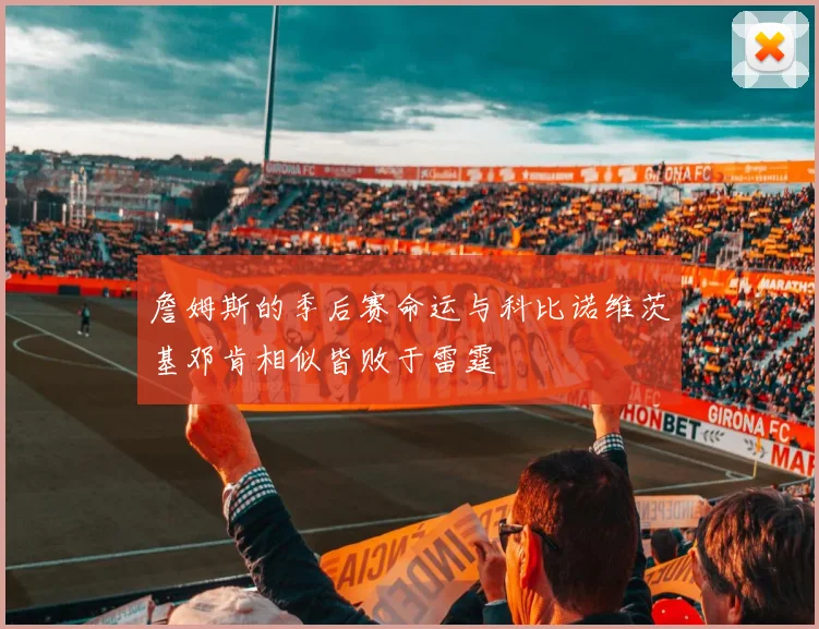 詹姆斯的季后赛命运与科比诺维茨基邓肯相似皆败于雷霆